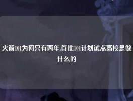 火箭101为何只有两年,首批101计划试点高校是做什么的