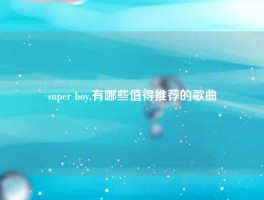 super boy,有哪些值得推荐的歌曲