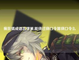 疯狂猜成语言弹簧,能绕过绕口令算绕口令么