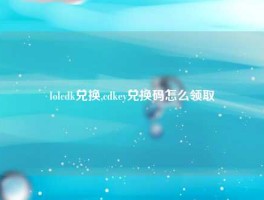 lolcdk兑换,cdkey兑换码怎么领取