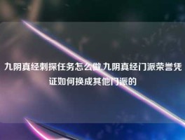 九阴真经刺探任务怎么做,九阴真经门派荣誉凭证如何换成其他门派的