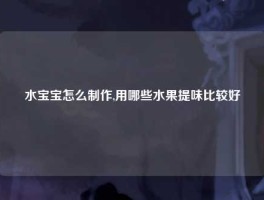 水宝宝怎么制作,用哪些水果提味比较好