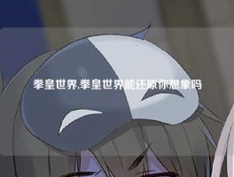 拳皇世界,拳皇世界能还原你想象吗