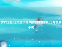 梦幻之星2无限金手指,有哪些重生的八十年代的小说