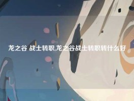 龙之谷 战士转职,龙之谷战士转职转什么好