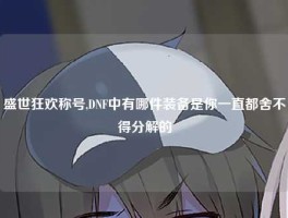 盛世狂欢称号,DNF中有哪件装备是你一直都舍不得分解的