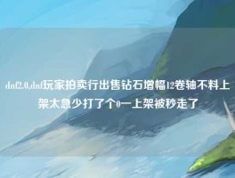 dnf2.0,dnf玩家拍卖行出售钻石增幅12卷轴不料上架太急少打了个0一上架被秒走了