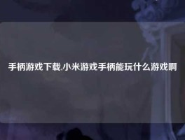 手柄游戏下载,小米游戏手柄能玩什么游戏啊