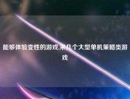 能够体验变性的游戏,来几个大型单机策略类游戏