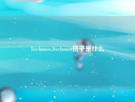 livehouse,livehouse搭子是什么