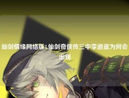 仙剑情缘网络版3,仙剑奇侠传三中李逍遥为何会出现