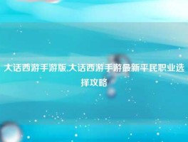 大话西游手游版,大话西游手游最新平民职业选择攻略