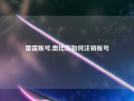 雷霆账号,奥比岛如何注销账号