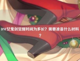 DNF女鬼剑觉醒时间为多长？需要准备什么材料？