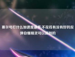 赛尔号打什么加速度最多,不花钱有没有好的反弹自爆精灵可以搞到的