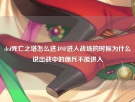 dnf死亡之塔怎么进,DNF进入战场的时候为什么说出战中的佣兵不能进入