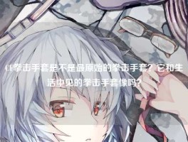 CF拳击手套是不是最原始的拳击手套？它和生活中见的拳击手套像吗？
