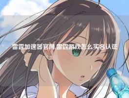 雷霆加速器官网,雷霆游戏怎么实名认证
