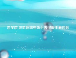 恋学院,你知道哪些听上去很假不着边际