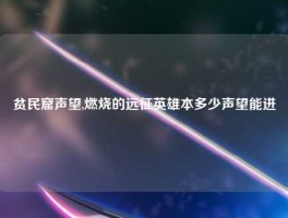 贫民窟声望,燃烧的远征英雄本多少声望能进