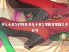 圣斗士星矢好玩吗,圣斗士星矢手游德芙值得培养吗