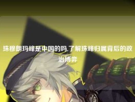 珠穆朗玛峰是中国的吗,了解珠峰归属背后的政治博弈