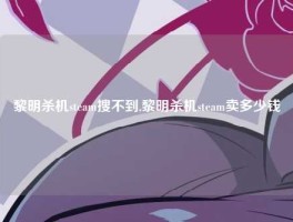 黎明杀机steam搜不到,黎明杀机steam卖多少钱