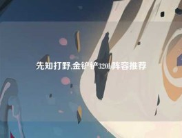 先知打野,金铲铲320b阵容推荐