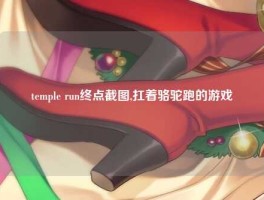 temple run终点截图,扛着骆驼跑的游戏