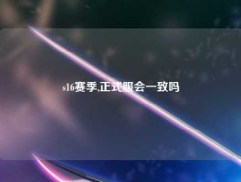 s16赛季,正式服会一致吗