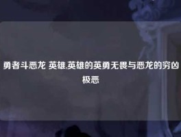 勇者斗恶龙 英雄,英雄的英勇无畏与恶龙的穷凶极恶
