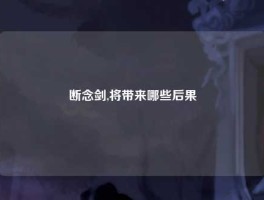 断念剑,将带来哪些后果