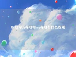 IG 冠军,ig夺冠和rng夺冠有什么区别
