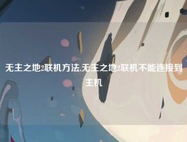 无主之地2联机方法,无主之地2联机不能连接到主机