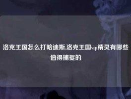 洛克王国怎么打哈迪斯,洛克王国vip精灵有哪些值得捕捉的