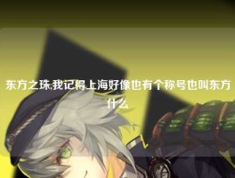 东方之珠,我记得上海好像也有个称号也叫东方什么