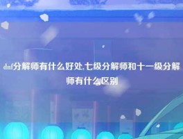 dnf分解师有什么好处,七级分解师和十一级分解师有什么区别
