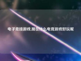 电子竞技游戏,现在什么电竞游戏好玩呢