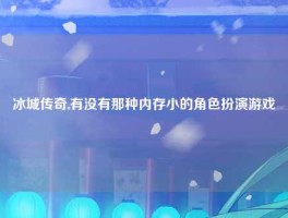 冰城传奇,有没有那种内存小的角色扮演游戏