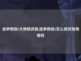 造梦西游3大师修改器,造梦西游3怎么修改宠物悟性