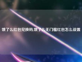 饿了么红包兑换码,饿了么无门槛红包怎么设置