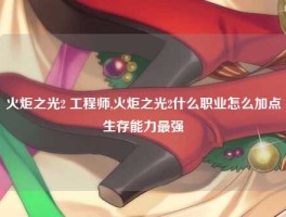 火炬之光2 工程师,火炬之光2什么职业怎么加点生存能力最强