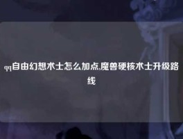 qq自由幻想术士怎么加点,魔兽硬核术士升级路线