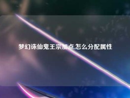 梦幻诛仙鬼王宗加点,怎么分配属性
