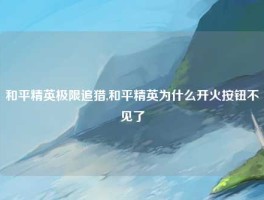 和平精英极限追猎,和平精英为什么开火按钮不见了