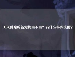 天天酷跑的新宠物强不强？有什么特殊技能？
