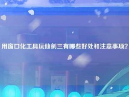 用窗口化工具玩仙剑三有哪些好处和注意事项？