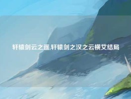 轩辕剑云之遥,轩辕剑之汉之云横艾结局