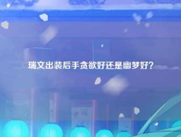 瑞文出装后手贪欲好还是幽梦好？
