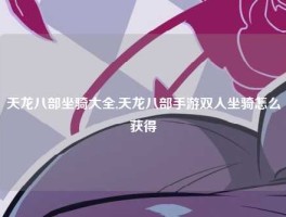 天龙八部坐骑大全,天龙八部手游双人坐骑怎么获得